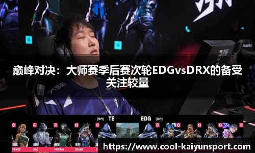 巅峰对决:大师赛季后赛次轮EDGvsDRX的备受关注较量
